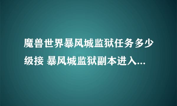 魔兽世界暴风城监狱任务多少级接 暴风城监狱副本进入条件分享