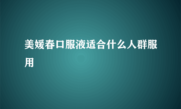 美媛春口服液适合什么人群服用