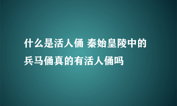 什么是活人俑 秦始皇陵中的兵马俑真的有活人俑吗