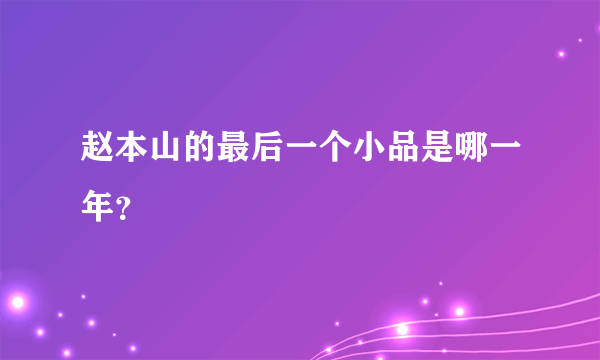 赵本山的最后一个小品是哪一年？