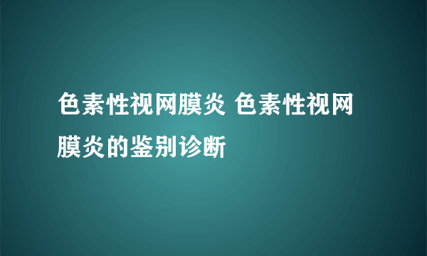 色素性视网膜炎 色素性视网膜炎的鉴别诊断