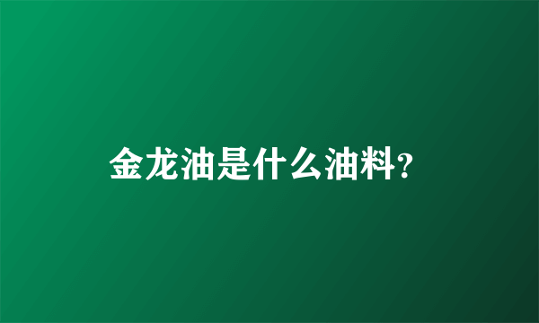 金龙油是什么油料？