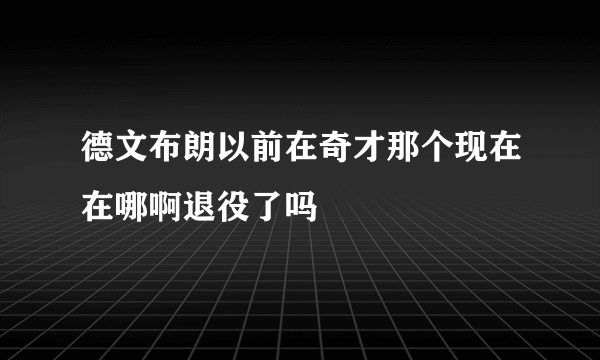 德文布朗以前在奇才那个现在在哪啊退役了吗