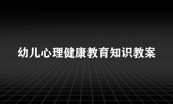 幼儿心理健康教育知识教案