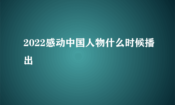 2022感动中国人物什么时候播出