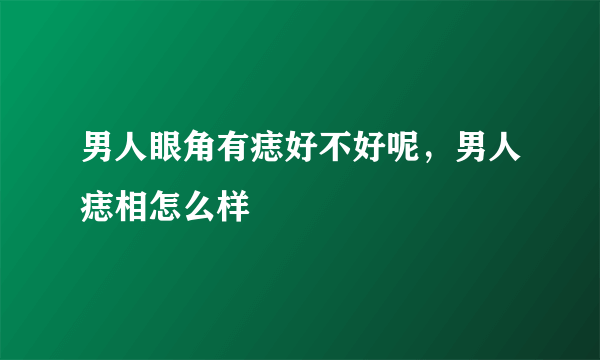 男人眼角有痣好不好呢，男人痣相怎么样