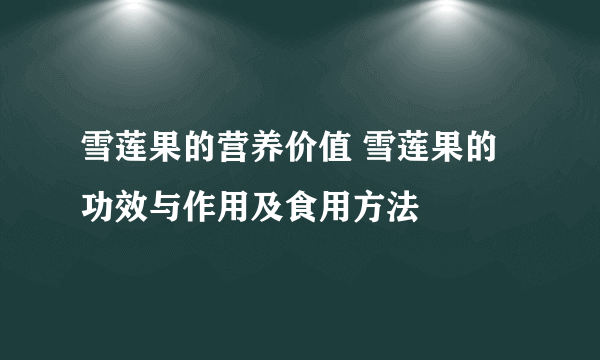 雪莲果的营养价值 雪莲果的功效与作用及食用方法