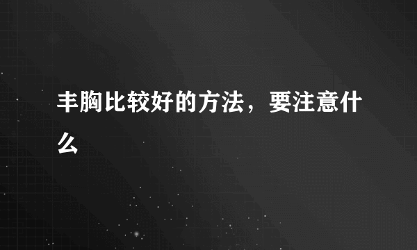 丰胸比较好的方法，要注意什么