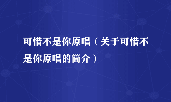 可惜不是你原唱（关于可惜不是你原唱的简介）