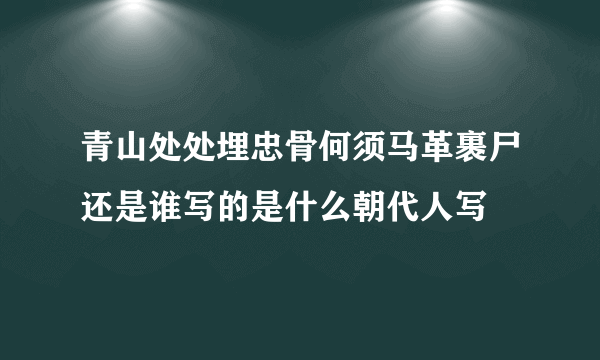 青山处处埋忠骨何须马革裹尸还是谁写的是什么朝代人写