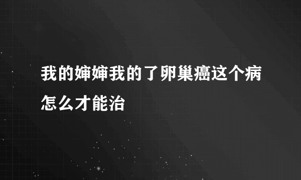 我的婶婶我的了卵巢癌这个病怎么才能治