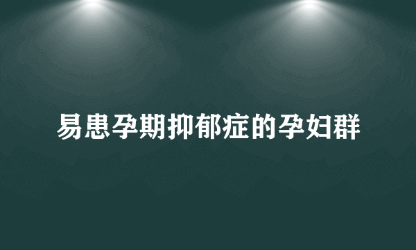 易患孕期抑郁症的孕妇群