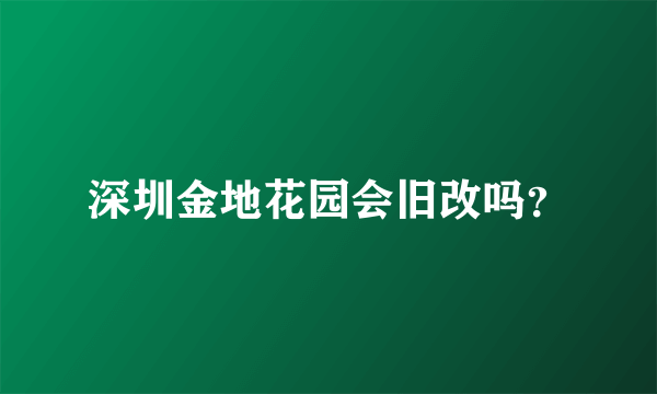 深圳金地花园会旧改吗？