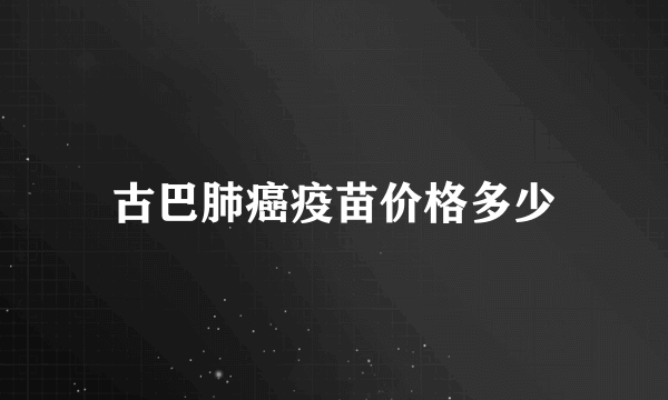 古巴肺癌疫苗价格多少