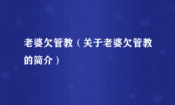 老婆欠管教（关于老婆欠管教的简介）