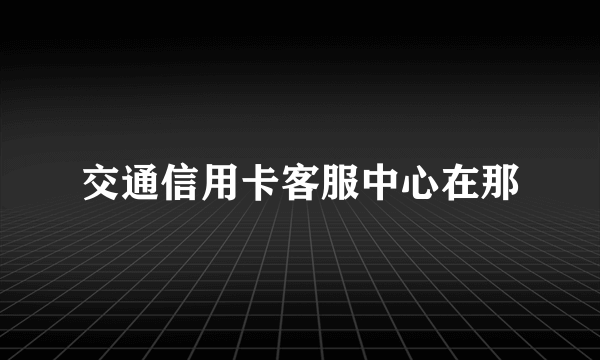 交通信用卡客服中心在那