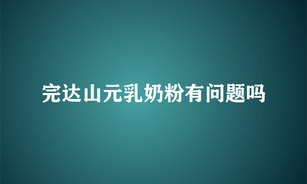 完达山元乳奶粉有问题吗