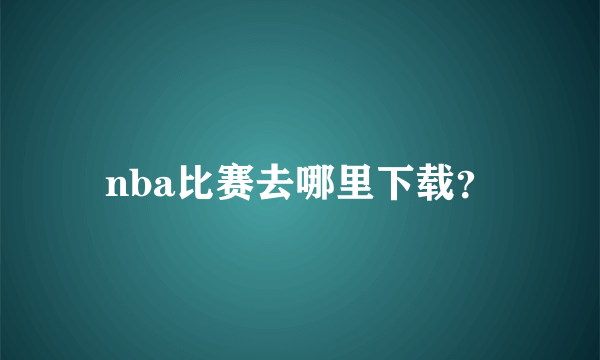 nba比赛去哪里下载？