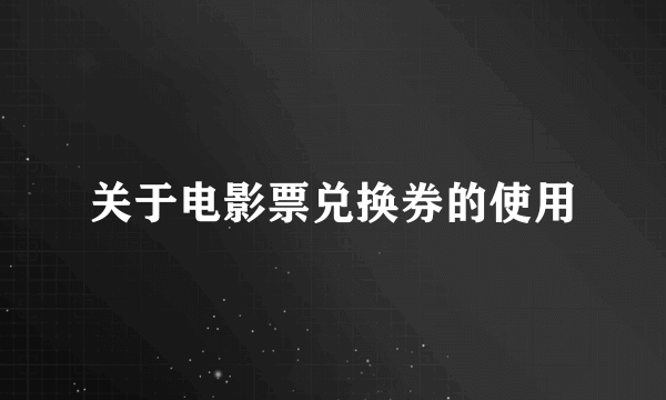 关于电影票兑换券的使用