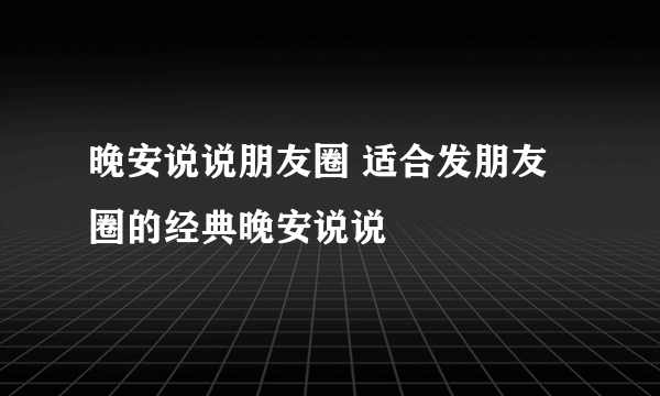 晚安说说朋友圈 适合发朋友圈的经典晚安说说