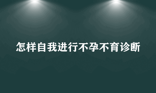 怎样自我进行不孕不育诊断