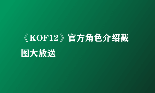 《KOF12》官方角色介绍截图大放送