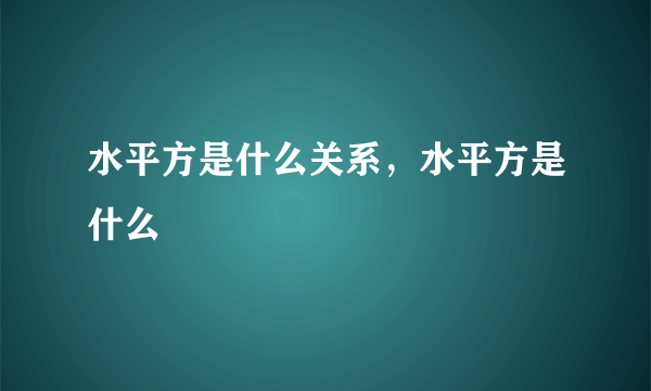 水平方是什么关系，水平方是什么