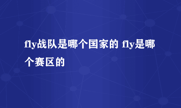 fly战队是哪个国家的 fly是哪个赛区的