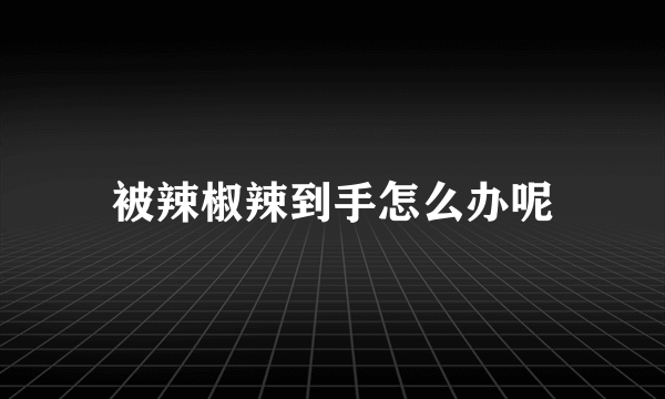 被辣椒辣到手怎么办呢