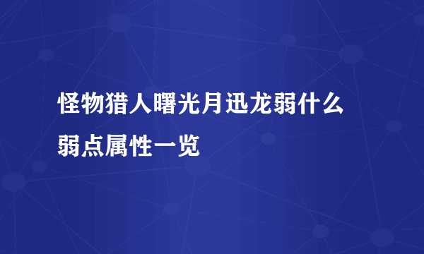 怪物猎人曙光月迅龙弱什么 弱点属性一览