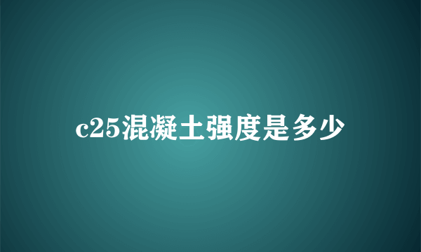 c25混凝土强度是多少