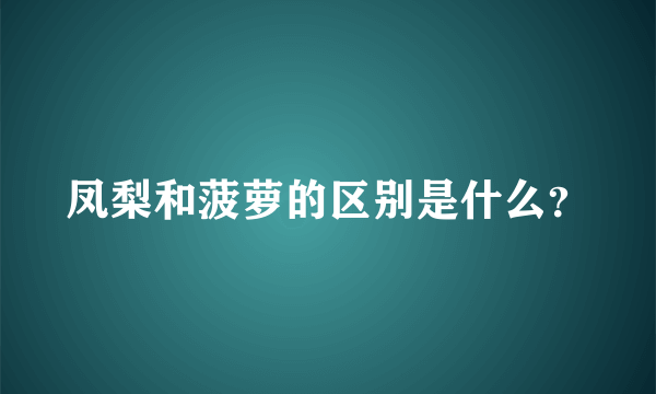 凤梨和菠萝的区别是什么？