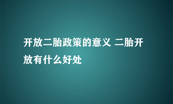 开放二胎政策的意义 二胎开放有什么好处