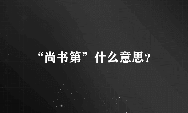 “尚书第”什么意思？