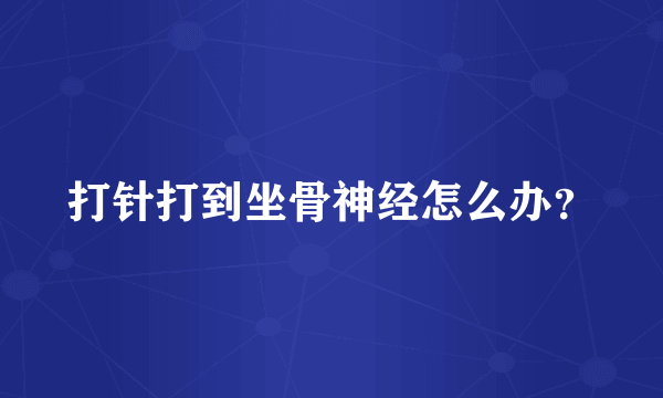 打针打到坐骨神经怎么办？