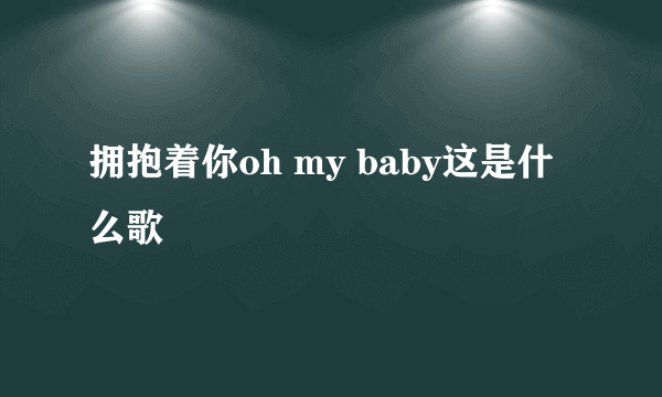 拥抱着你oh my baby这是什么歌