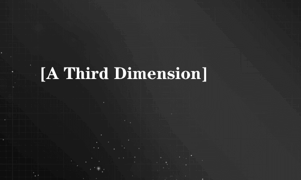 [A Third Dimension]