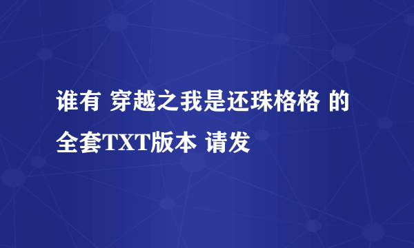 谁有 穿越之我是还珠格格 的全套TXT版本 请发