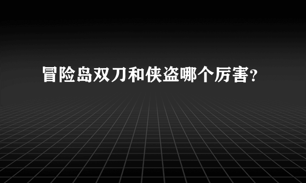 冒险岛双刀和侠盗哪个厉害？