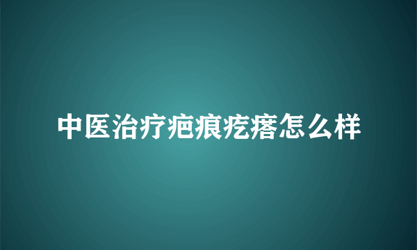 中医治疗疤痕疙瘩怎么样