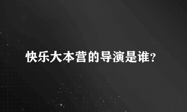 快乐大本营的导演是谁？