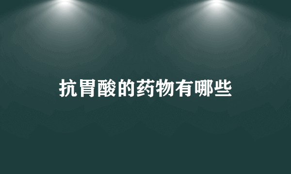 抗胃酸的药物有哪些