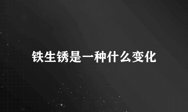 铁生锈是一种什么变化