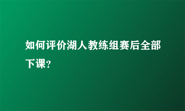 如何评价湖人教练组赛后全部下课？