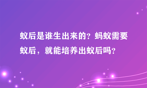 蚁后是谁生出来的？蚂蚁需要蚁后，就能培养出蚁后吗？