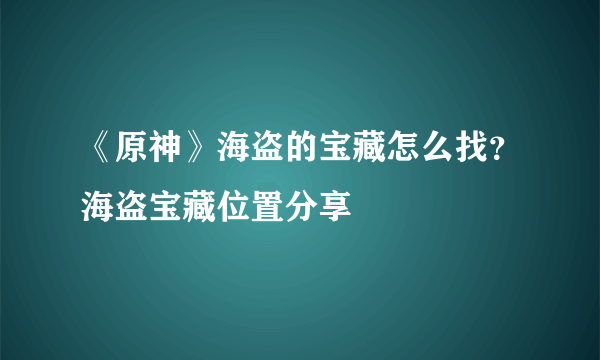 《原神》海盗的宝藏怎么找？海盗宝藏位置分享