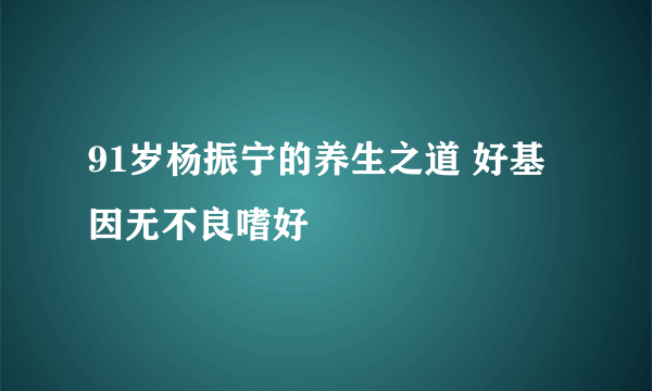 91岁杨振宁的养生之道 好基因无不良嗜好