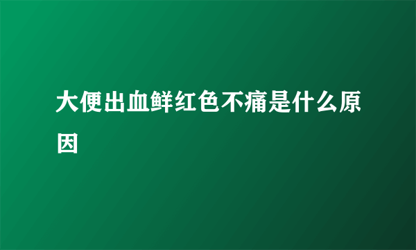 大便出血鲜红色不痛是什么原因