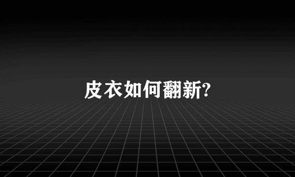 皮衣如何翻新?