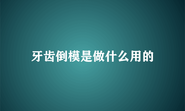 牙齿倒模是做什么用的